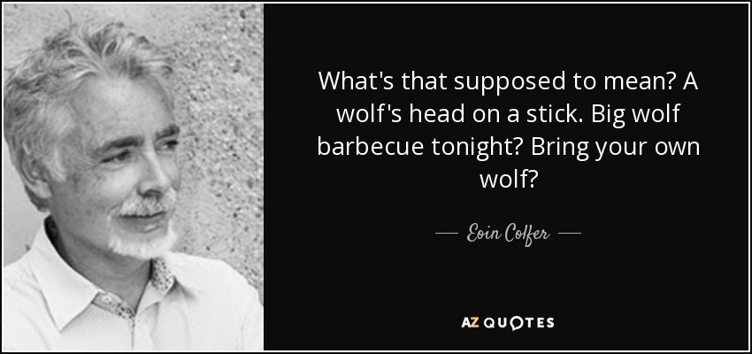 What's that supposed to mean? A wolf's head on a stick. Big wolf barbecue tonight? Bring your own wolf? - Eoin Colfer