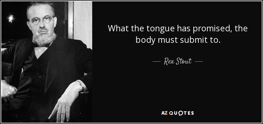 What the tongue has promised, the body must submit to. - Rex Stout