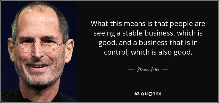Esto significa que la gente ve una empresa estable, lo que es bueno, y una empresa que tiene el control, lo que también es bueno. - Steve Jobs
