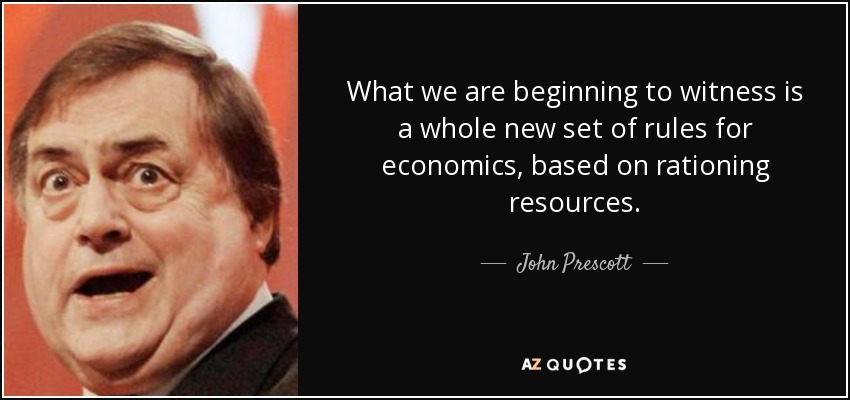 What we are beginning to witness is a whole new set of rules for economics, based on rationing resources. - John Prescott