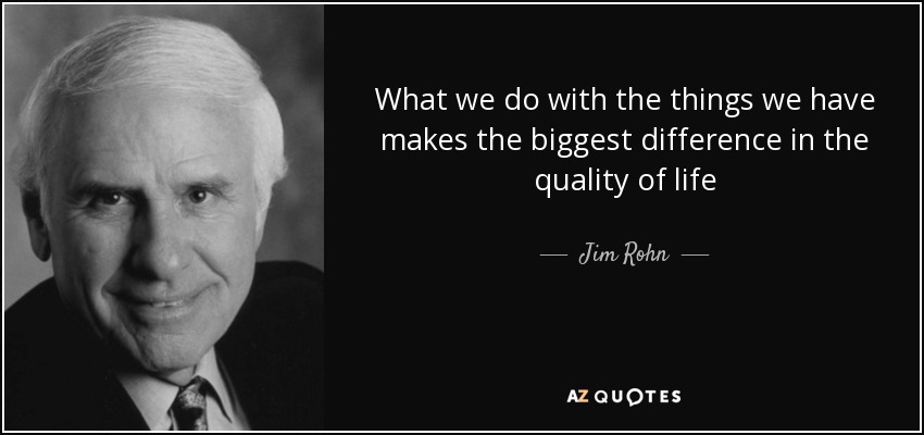 Lo que hacemos con las cosas que tenemos marca la mayor diferencia en la calidad de vida - Jim Rohn