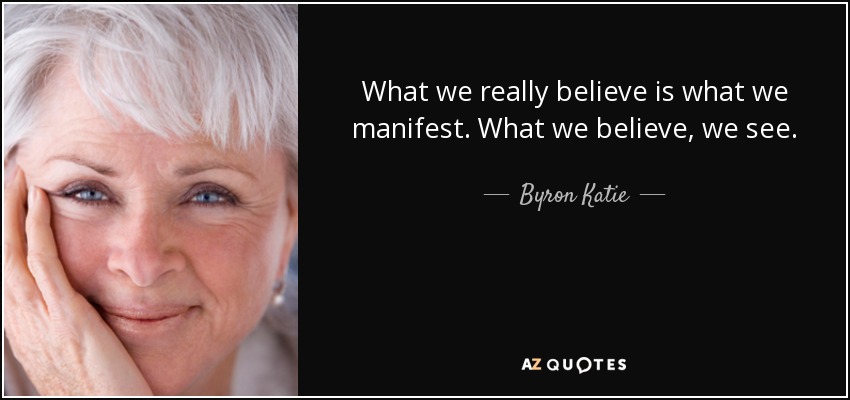 What we really believe is what we manifest. What we believe, we see. - Byron Katie