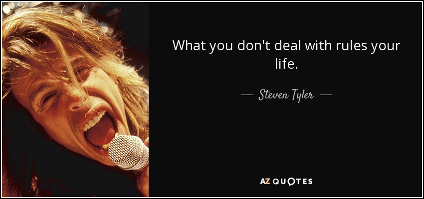 What you don't deal with rules your life. - Steven Tyler