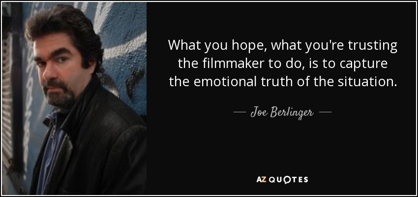 What you hope, what you're trusting the filmmaker to do, is to capture the emotional truth of the situation. - Joe Berlinger