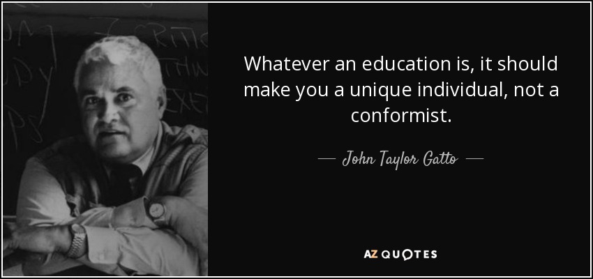 Sea cual sea tu educación, debe convertirte en un individuo único, no en un conformista. - John Taylor Gatto