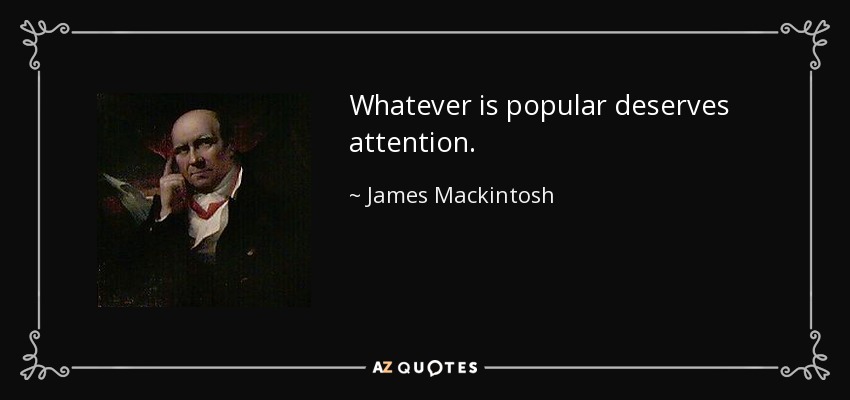 Whatever is popular deserves attention. - James Mackintosh