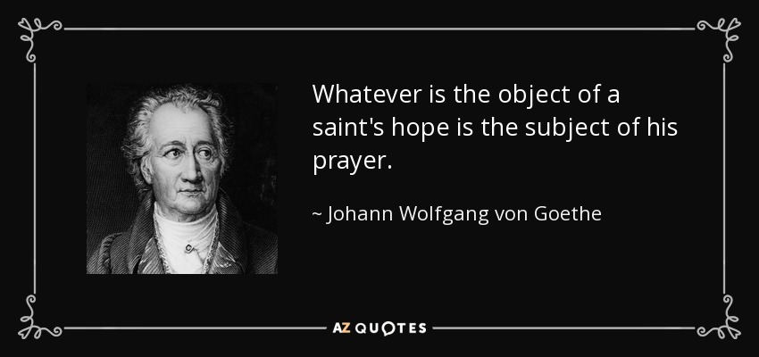 Whatever is the object of a saint's hope is the subject of his prayer. - Johann Wolfgang von Goethe