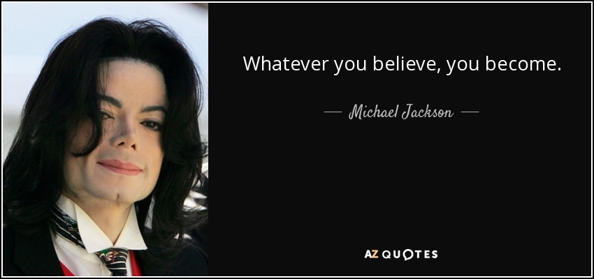 Whatever you believe, you become. - Michael Jackson