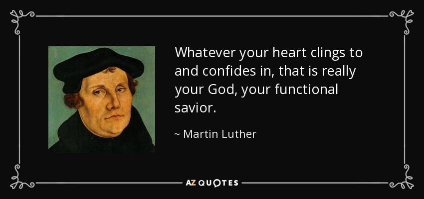 Whatever your heart clings to and confides in, that is really your God, your functional savior. - Martin Luther