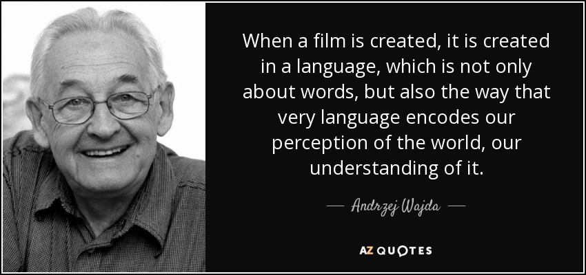 When a film is created, it is created in a language, which is not only about words, but also the way that very language encodes our perception of the world, our understanding of it. - Andrzej Wajda
