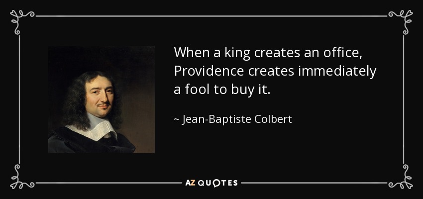 When a king creates an office, Providence creates immediately a fool to buy it. - Jean-Baptiste Colbert