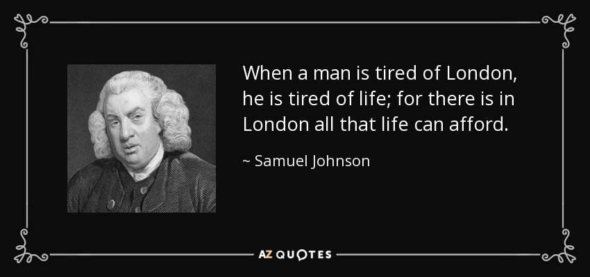 Cuando un hombre está cansado de Londres, está cansado de la vida; porque en Londres hay todo lo que la vida puede ofrecer. - Samuel Johnson