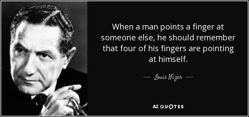 Cuando un hombre señala con el dedo a otro, debe recordar que cuatro de sus dedos se señalan a sí mismo. - Louis Nizer