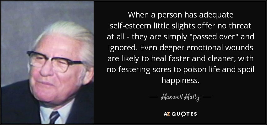 When a person has adequate self-esteem little slights offer no threat at all - they are simply 