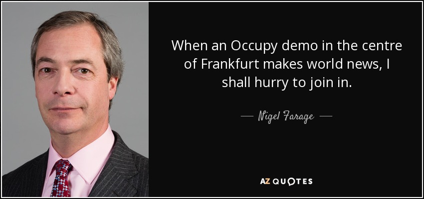 When an Occupy demo in the centre of Frankfurt makes world news, I shall hurry to join in. - Nigel Farage