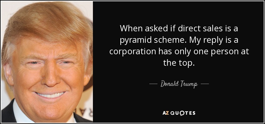 Cuando me preguntan si la venta directa es un esquema piramidal. Mi respuesta es que una corporación sólo tiene una persona en la cima. - Donald Trump