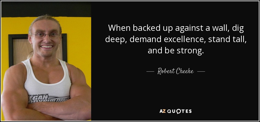 Cuando te encuentres contra la pared, cava hondo, exige excelencia, mantente firme y sé fuerte. - Robert Cheeke