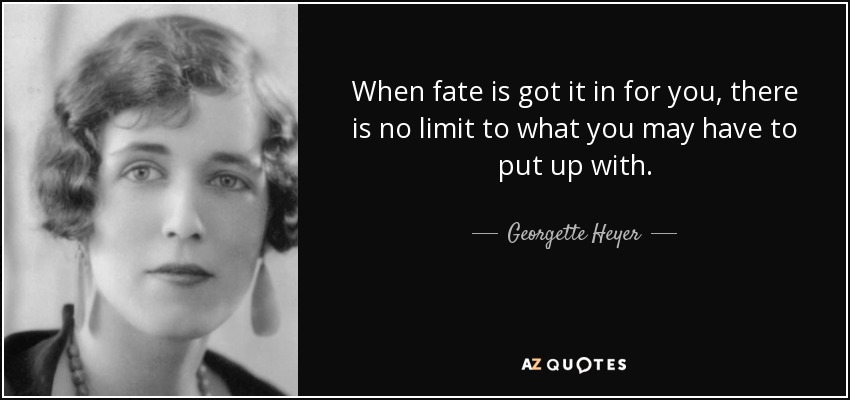 When fate is got it in for you, there is no limit to what you may have to put up with. - Georgette Heyer