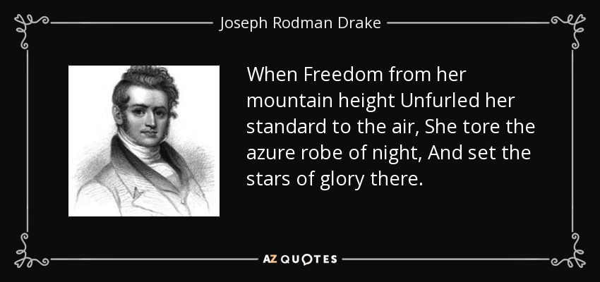 When Freedom from her mountain height Unfurled her standard to the air, She tore the azure robe of night, And set the stars of glory there. - Joseph Rodman Drake