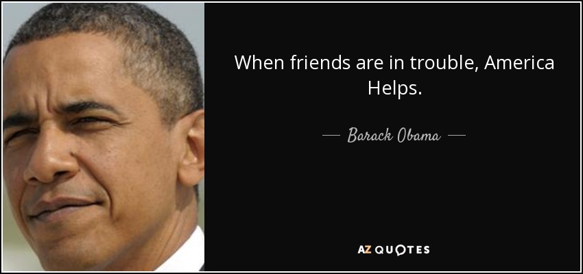 When friends are in trouble, America Helps. - Barack Obama