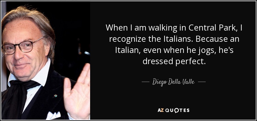 Cuando paseo por Central Park, reconozco a los italianos. Porque un italiano, incluso cuando hace footing, va vestido perfecto. - Diego Della Valle