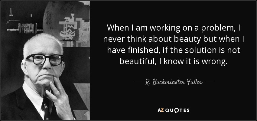 Cuando estoy trabajando en un problema, nunca pienso en la belleza, pero cuando he terminado, si la solución no es bella, sé que está mal. - R. Buckminster Fuller