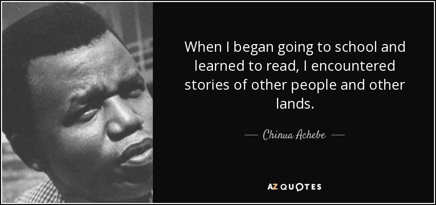 Cuando empecé a ir a la escuela y aprendí a leer, me encontré con historias de otras gentes y otras tierras. - Chinua Achebe