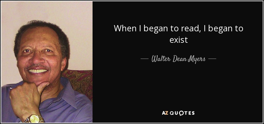 When I began to read, I began to exist - Walter Dean Myers