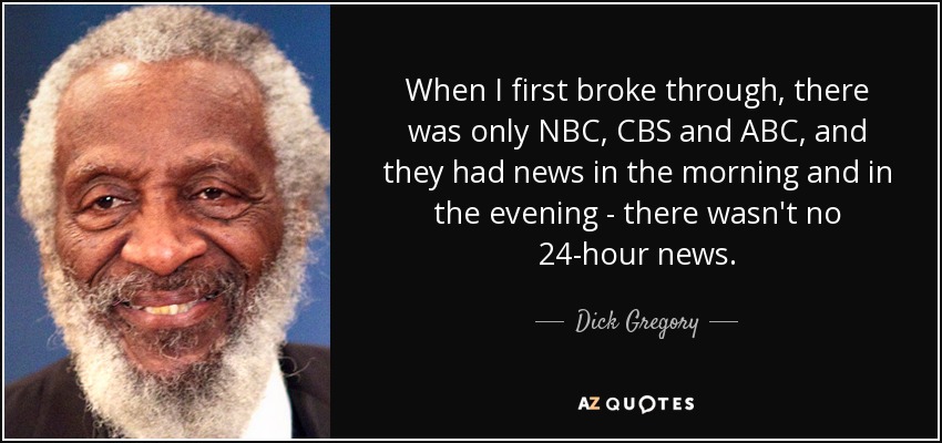 Cuando me abrí paso, sólo existían la NBC, la CBS y la ABC, y daban las noticias por la mañana y por la noche; no había noticias 24 horas. - Dick Gregory