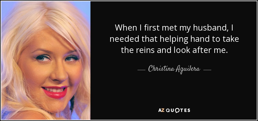 Cuando conocí a mi marido, necesitaba esa mano amiga que tomara las riendas y cuidara de mí. - Christina Aguilera