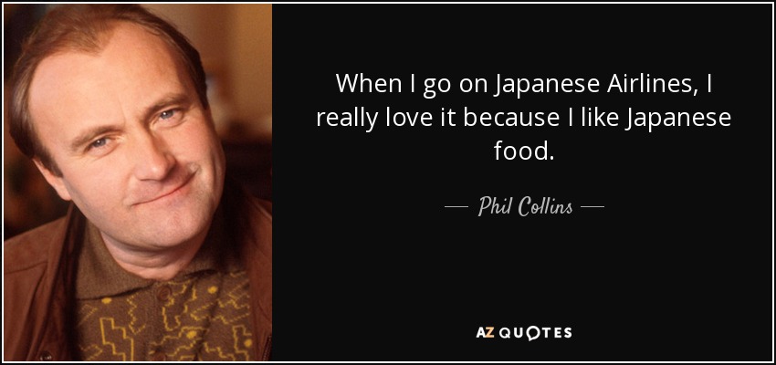 Cuando viajo con Aerolíneas Japonesas, me encanta porque me gusta la comida japonesa. - Phil Collins