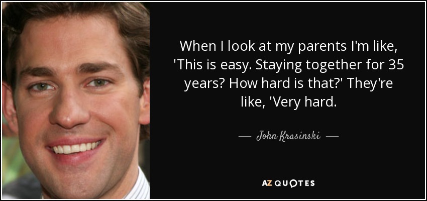 Cuando miro a mis padres pienso: 'Esto es fácil'. ¿Estar juntos 35 años? ¿Es muy difícil? Y ellos dicen: 'Muy difícil'". - John Krasinski