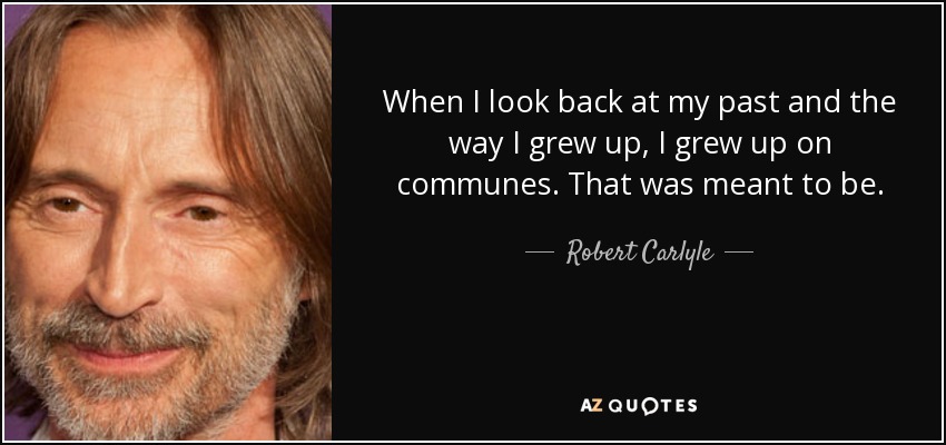 Cuando miro atrás y veo cómo crecí, me crié en comunas. Así debía ser. - Robert Carlyle