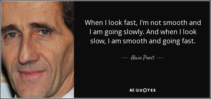 Cuando parezco rápido, no soy suave y voy despacio. Y cuando parezco lento, soy suave y voy rápido. - Alain Prost