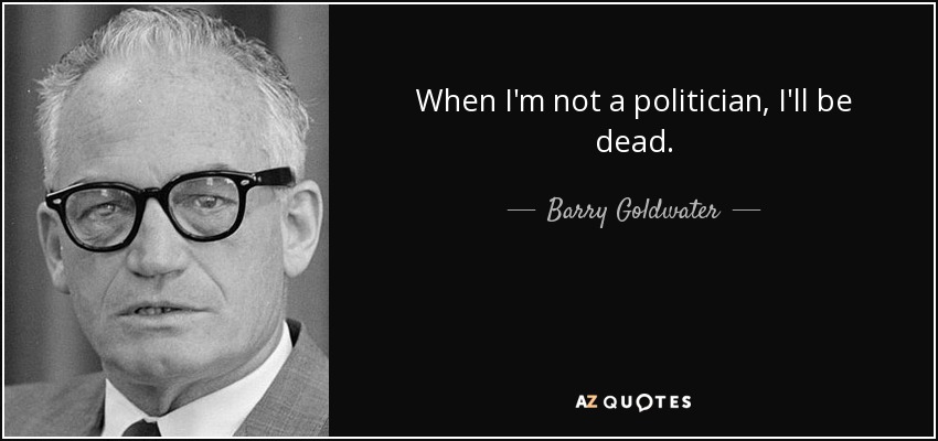 Cuando no sea político, estaré muerto. - Barry Goldwater