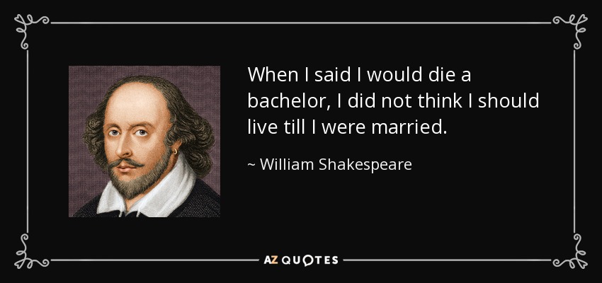 When I said I would die a bachelor, I did not think I should live till I were married. - William Shakespeare