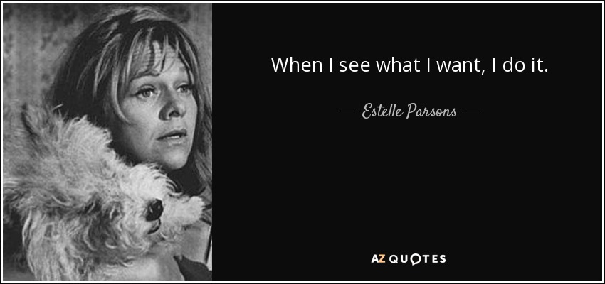 When I see what I want, I do it. - Estelle Parsons