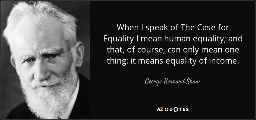 When I speak of The Case for Equality I mean human equality; and that, of course, can only mean one thing: it means equality of income. - George Bernard Shaw