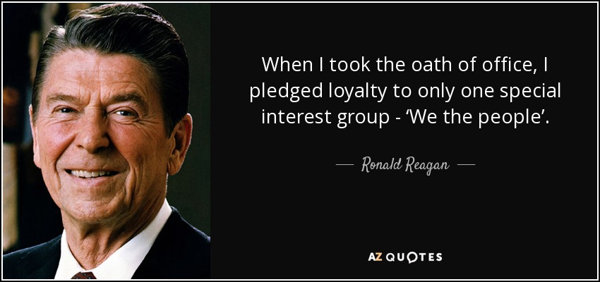 Cuando juré mi cargo, prometí lealtad a un solo grupo de interés: "Nosotros, el pueblo". - Ronald Reagan