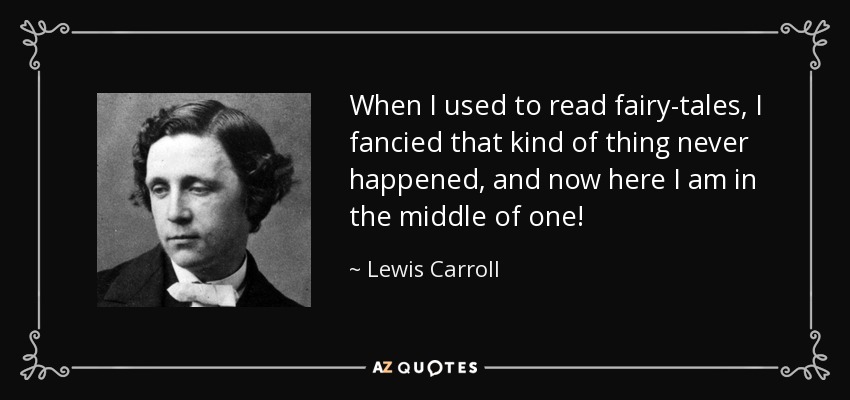 Cuando leía cuentos de hadas, creía que esas cosas nunca ocurrían, ¡y ahora estoy en medio de uno! - Lewis Carroll