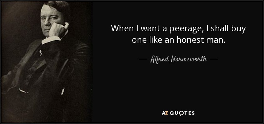 When I want a peerage, I shall buy one like an honest man. - Alfred Harmsworth, 1st Viscount Northcliffe