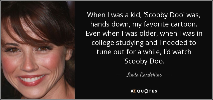 When I was a kid, 'Scooby Doo' was, hands down, my favorite cartoon. Even when I was older, when I was in college studying and I needed to tune out for a while, I'd watch 'Scooby Doo. - Linda Cardellini