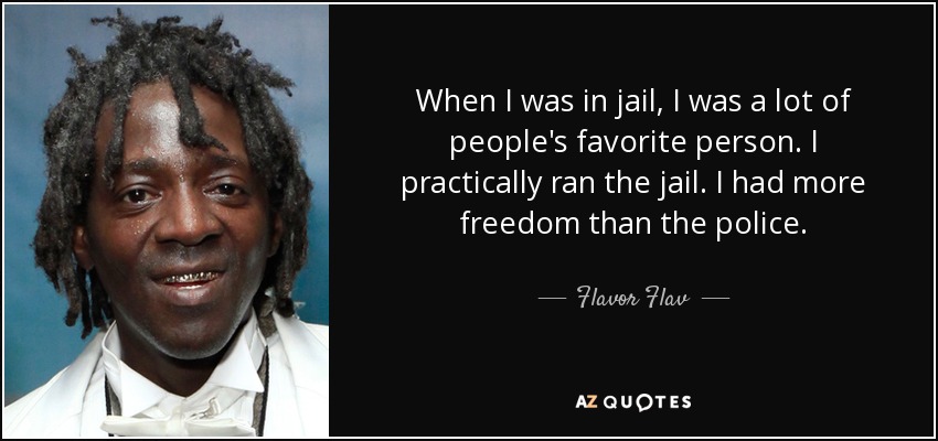 Cuando estaba en la cárcel, era la persona favorita de mucha gente. Prácticamente dirigía la cárcel. Tenía más libertad que la policía. - Flavor Flav