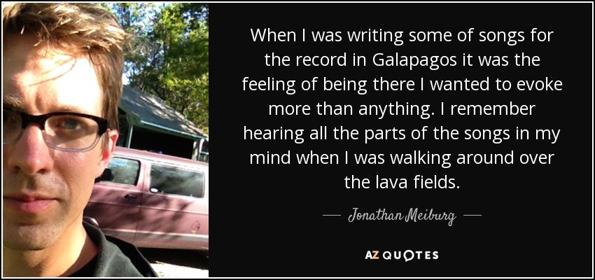 When I was writing some of songs for the record in Galapagos it was the feeling of being there I wanted to evoke more than anything. I remember hearing all the parts of the songs in my mind when I was walking around over the lava fields. - Jonathan Meiburg