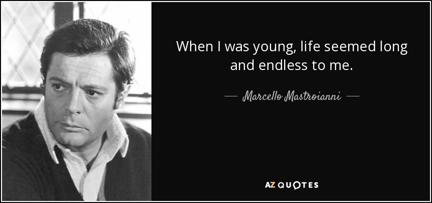 When I was young, life seemed long and endless to me. - Marcello Mastroianni