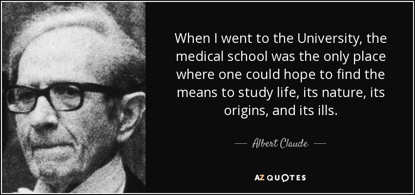 Cuando fui a la Universidad, la Facultad de Medicina era el único lugar donde uno podía esperar encontrar los medios para estudiar la vida, su naturaleza, sus orígenes y sus males. - Albert Claude