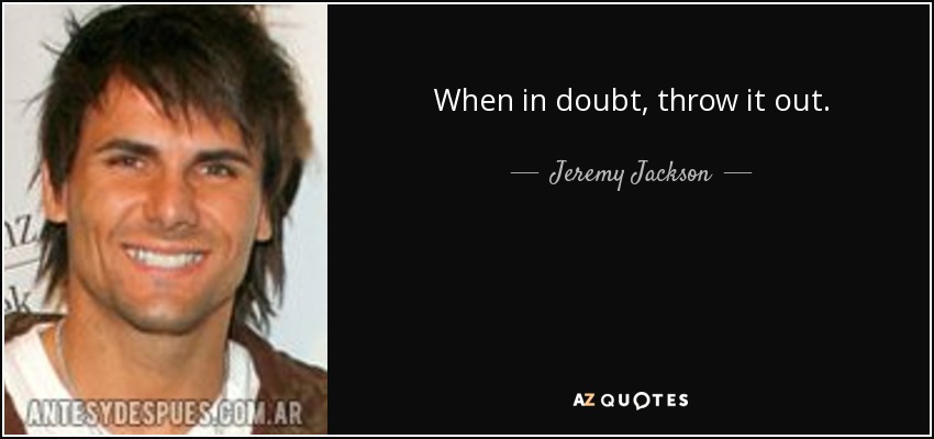 When in doubt, throw it out. - Jeremy Jackson