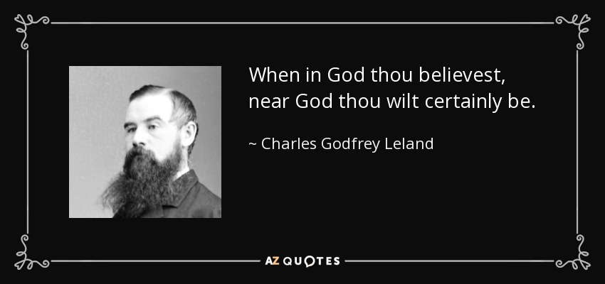 When in God thou believest, near God thou wilt certainly be. - Charles Godfrey Leland