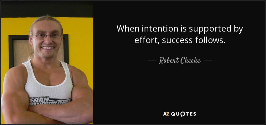 When intention is supported by effort, success follows. - Robert Cheeke