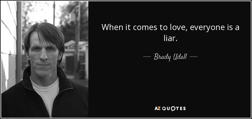 When it comes to love, everyone is a liar. - Brady Udall